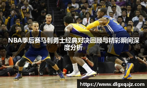 NBA季后赛马刺勇士经典对决回顾与精彩瞬间深度分析